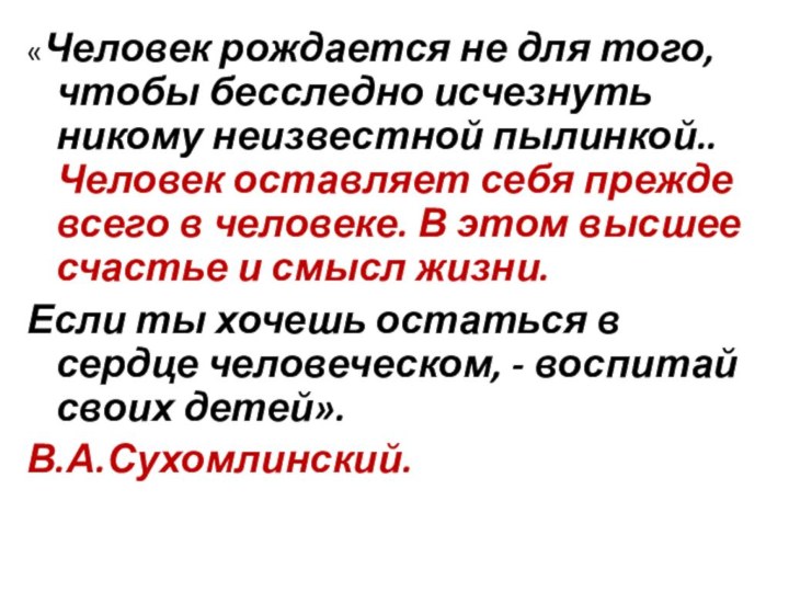 «Человек рождается не для того, чтобы бесследно исчезнуть никому неизвестной пылинкой..Человек оставляет