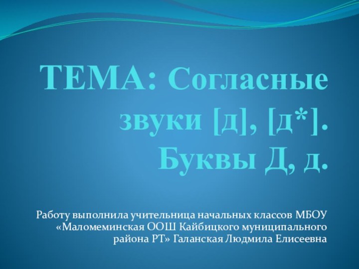 ТЕМА: Согласные звуки [д], [д*]. Буквы Д, д.Работу выполнила