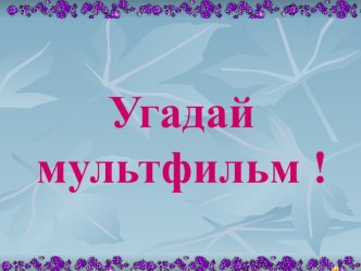 Конспект НОД с детьми старшего дошкольного возраста по образовательной области познание викторина Угадай мультфильм с использованием ЭОР презентация к занятию (старшая группа)