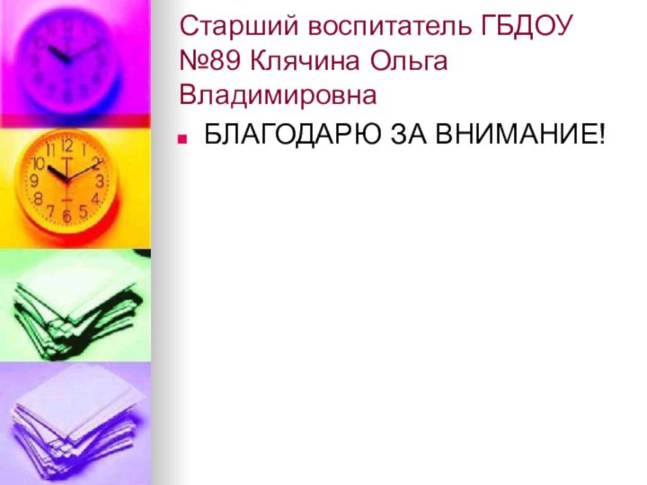 Cтарший воспитатель ГБДОУ №89 Клячина Ольга ВладимировнаБЛАГОДАРЮ ЗА ВНИМАНИЕ!