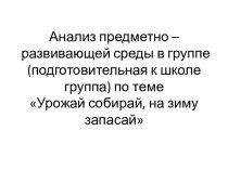 Предметно – развивающая среда в группе по теме Урожай собирай, на зиму запасай презентация к уроку (подготовительная группа)