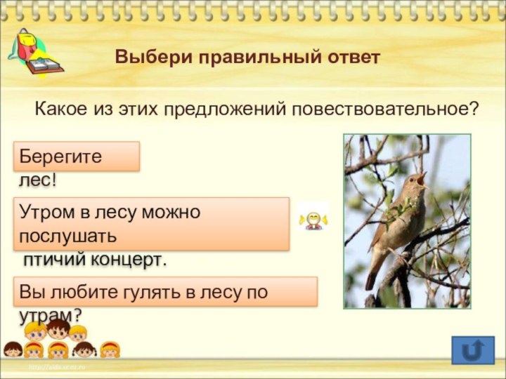 Выбери правильный ответКакое из этих предложений повествовательное?Берегите лес!Утром в лесу можно послушать