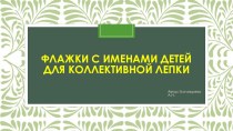 МК по изготовлению флажков с именами детей для коллективной лепки методическая разработка по аппликации, лепке (младшая, средняя, старшая, подготовительная группа)