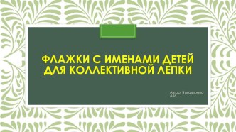 МК по изготовлению флажков с именами детей для коллективной лепки методическая разработка по аппликации, лепке (младшая, средняя, старшая, подготовительная группа)