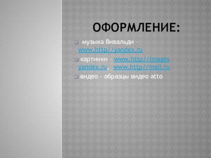 оформление:  музыка Вивальди – www.http//yandex.ru картинки - www.http//images yandex.ru, www.http//mail.ru видео – образцы видео atto