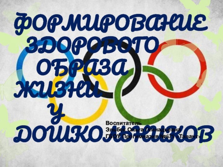 Формирование 	Здорового 		Образа Жизни  			у дошкольниковВоспитательЭльбек Ольга ГеннадьевнаГБОУ Прогимназия №675 «Талант»