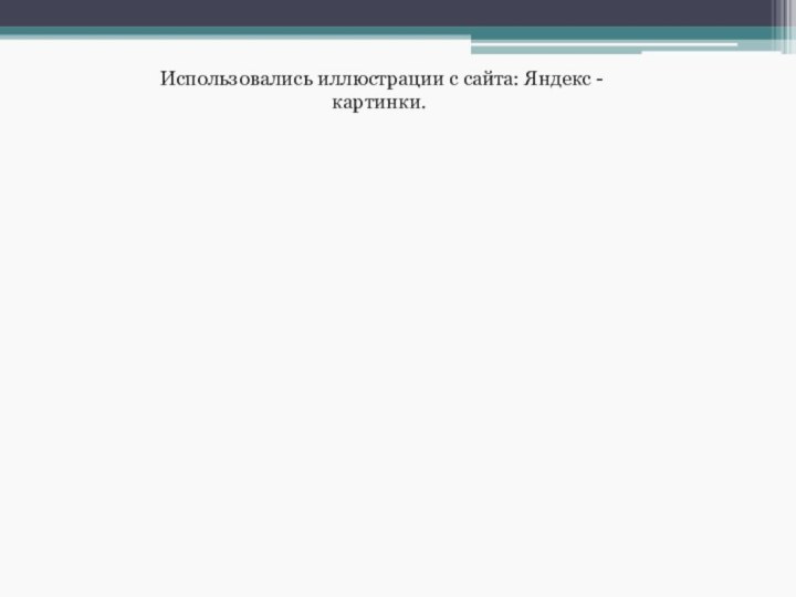 Использовались иллюстрации с сайта: Яндекс - картинки.