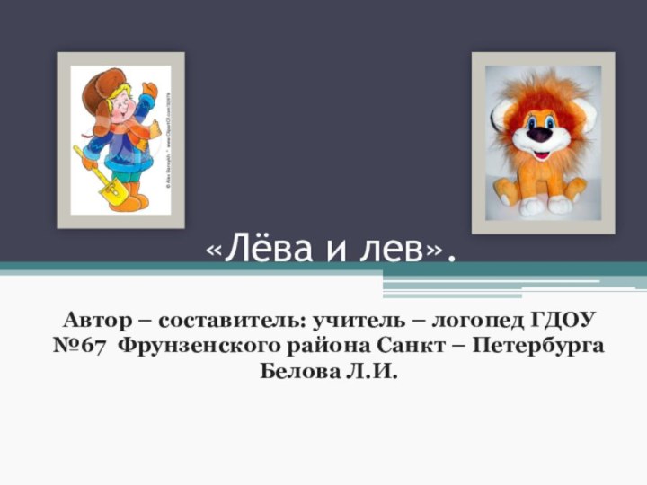 «Лёва и лев».Автор – составитель: учитель – логопед ГДОУ №67 Фрунзенского района