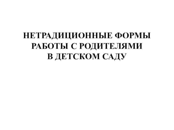 НЕТРАДИЦИОННЫЕ ФОРМЫ РАБОТЫ С РОДИТЕЛЯМИ В ДЕТСКОМ САДУ