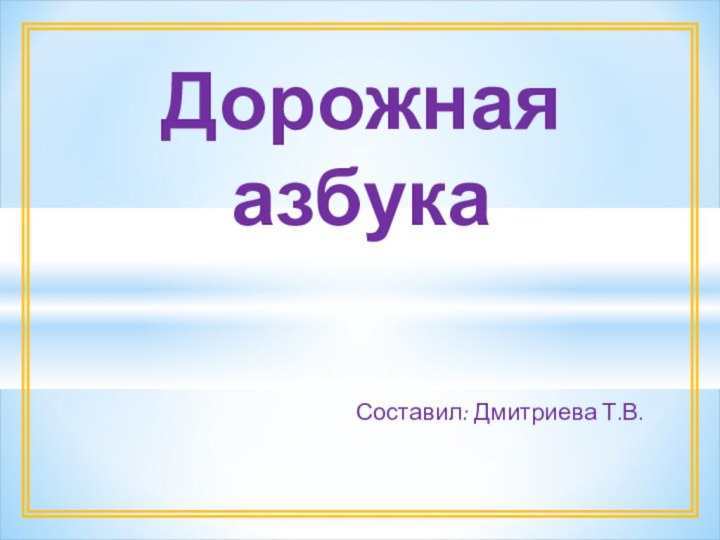 Составил: Дмитриева Т.В.Дорожная азбука