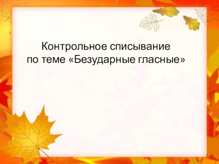 Контрольное списывание по теме «Безударные гласные»