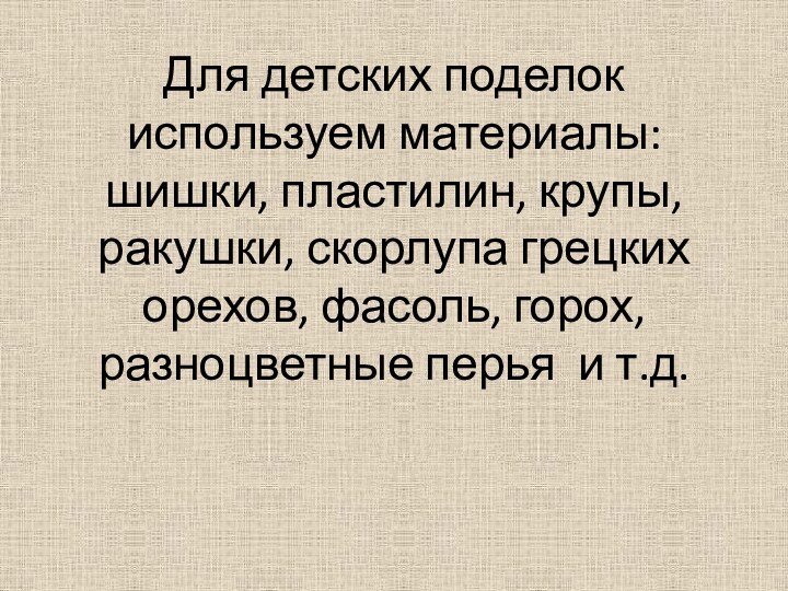 Для детских поделок используем материалы: шишки, пластилин, крупы, ракушки, скорлупа грецких орехов,