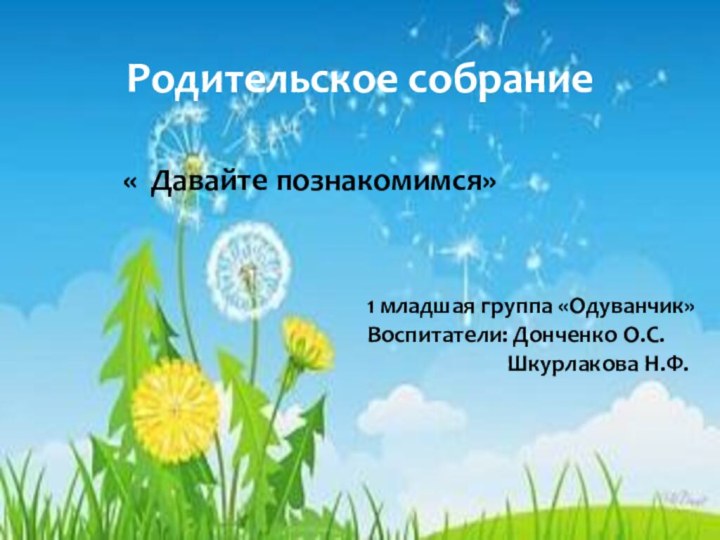 Родительское собрание« Давайте познакомимся»  1 младшая группа «Одуванчик»Воспитатели: Донченко О.С.