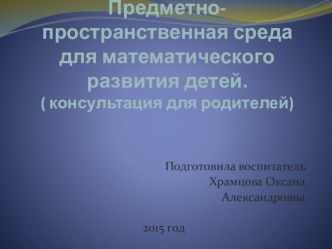 Консультация для родителей и педагогов. Предметно - пространственная среда для математического развития детей. консультация по математике (подготовительная группа)