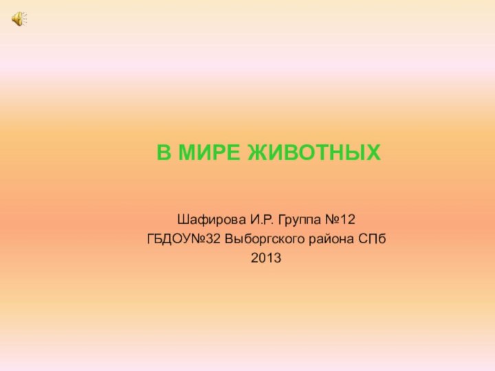 В МИРЕ ЖИВОТНЫХШафирова И.Р. Группа №12ГБДОУ№32 Выборгского района СПб 2013