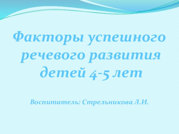 Факторы успешного речевого развития детей 4-5 летВоспитатель: Стрельникова Л.И.