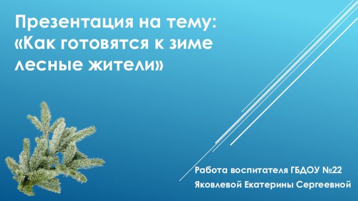 Презентация на тему: «Как готовятся к зиме лесные жители»Работа воспитателя ГБДОУ №22 Яковлевой Екатерины Сергеевной