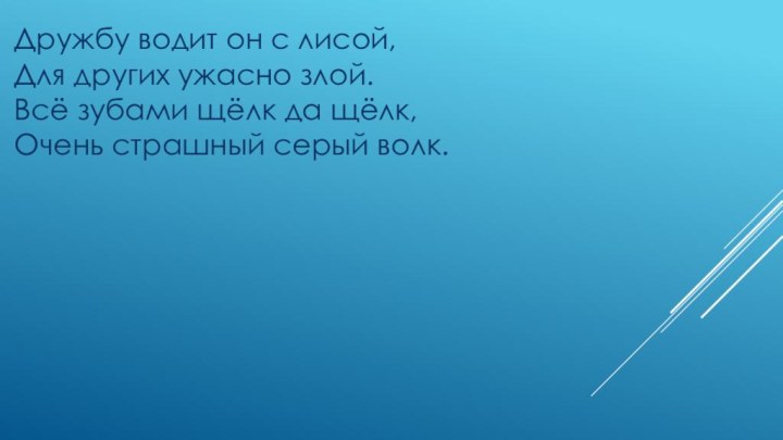 Дружбу водит он с лисой, Для других ужасно злой. Всё зубами щёлк