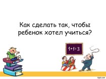 Как сделать так, чтобы ребенок хотел учиться? Уровни познавательной активности. презентация к уроку (1 класс)