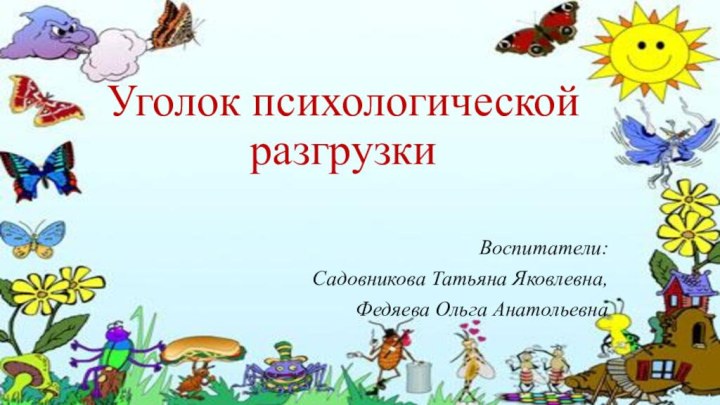 Уголок психологической разгрузки  Воспитатели:Садовникова Татьяна Яковлевна,Федяева Ольга Анатольевна