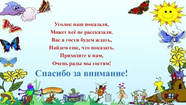 Уголок наш показали,Может всё не рассказали.Вас в гости будем ждать,