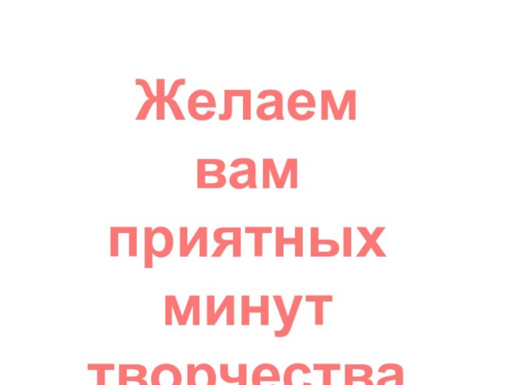 Желаем вам приятных минут творчества!