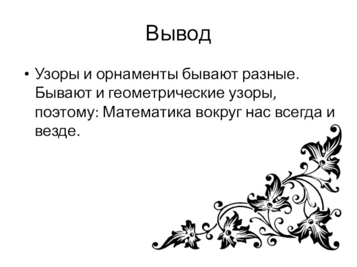 Вывод Узоры и орнаменты бывают разные. Бывают и геометрические узоры, поэтому: Математика