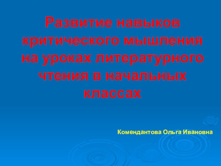 Развитие навыков критического мышления на уроках литературного чтения в начальных классах Комендантова Ольга Ивановна