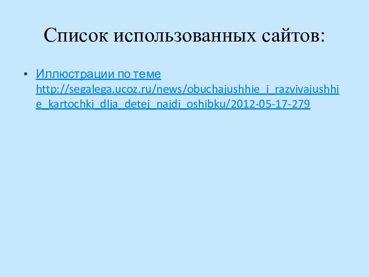 Список использованных сайтов:Иллюстрации по теме http://segalega.ucoz.ru/news/obuchajushhie_i_razvivajushhie_kartochki_dlja_detej_najdi_oshibku/2012-05-17-279