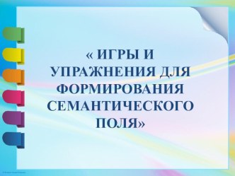 Игры и упражнения для формирования семантических полей презентация к уроку по логопедии (старшая группа)