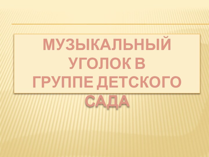 МУЗЫКАЛЬНЫЙ УГОЛОК В ГРУППЕ ДЕТСКОГО САДА