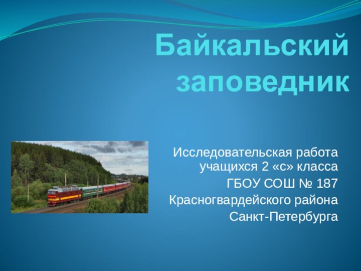 Байкальский заповедникИсследовательская работа учащихся 2 «с» класса ГБОУ СОШ № 187 Красногвардейского района Санкт-Петербурга