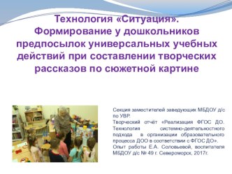 Технология Ситуация. Формирование у дошкольников предпосылок универсальных учебных действий при составлении творческих рассказов по сюжетной картине. презентация к уроку по развитию речи (средняя, старшая группа) по теме