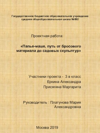 Презентация проекта Папье-маше, путь от бросового материала до садовых скульптур Присягина Маргарита, Еркина Александра Руководитель проекта Платунова М.А. презентация к уроку (3 класс)