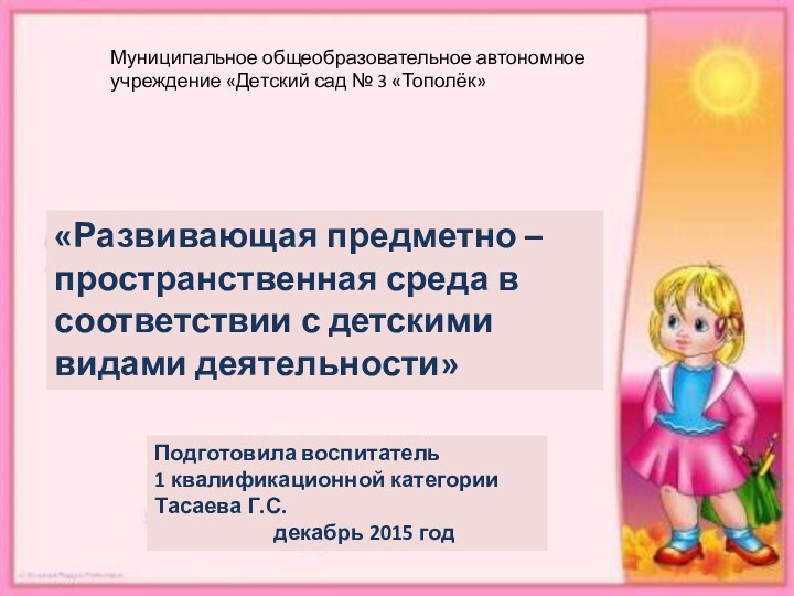 «Развивающая предметно – пространственная среда в соответствии с детскими видами деятельности»Подготовила воспитатель