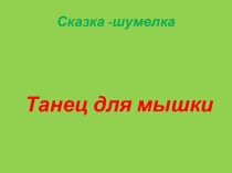 Призентация сказки -шумелки Танец для мышки презентация к уроку по музыке (старшая группа)