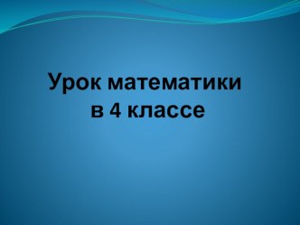 Презентация к уроку. Математика в 4 классе презентация к уроку по математике (4 класс)