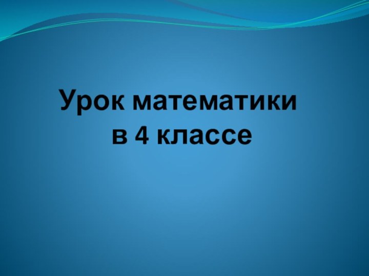 Урок математики  в 4 классе