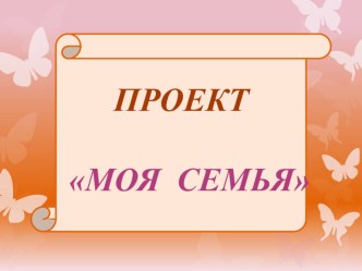 Презентация проекта Моя семья презентация