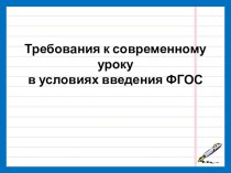 Требования к современному уроку в условиях введения ФГОС методическая разработка по теме