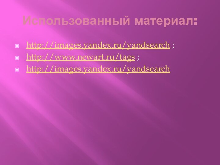 Использованный материал:http://images.yandex.ru/yandsearch ;http://www.newart.ru/tags ;http://images.yandex.ru/yandsearch