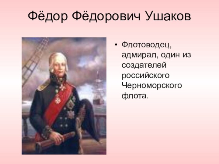 Фёдор Фёдорович УшаковФлотоводец, адмирал, один из создателей российского Черноморского флота.