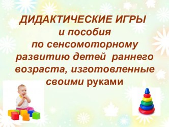 ПРЕЗЕНТАЦИЯ Дидактические игры и пособия по сенсомоторному развитию детей раннего возраста, сделанные своими руками презентация к уроку (младшая группа) по теме