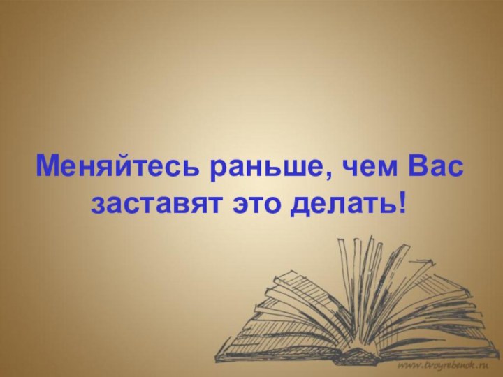 Меняйтесь раньше, чем Вас заставят это делать!