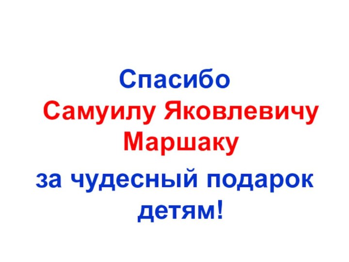 Спасибо  Самуилу Яковлевичу Маршаку за чудесный подарок детям!