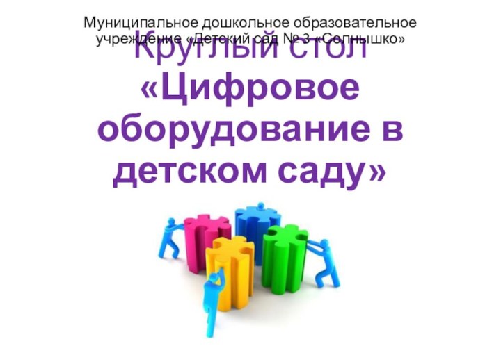 Круглый стол  «Цифровое оборудование в детском саду»Муниципальное дошкольное образовательное учреждение «Детский сад № 3 «Солнышко»