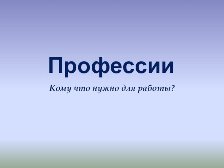 ПрофессииКому что нужно для работы?