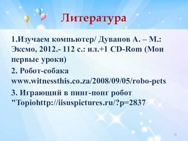 Литература1.Изучаем компьютер/ Дуванов А. – М.: Эксмо, 2012.- 112 с.: ил.+1 CD-Rom