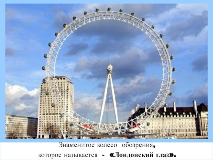 Знаменитое колесо обозрения, которое называется - «Лондонский глаз».