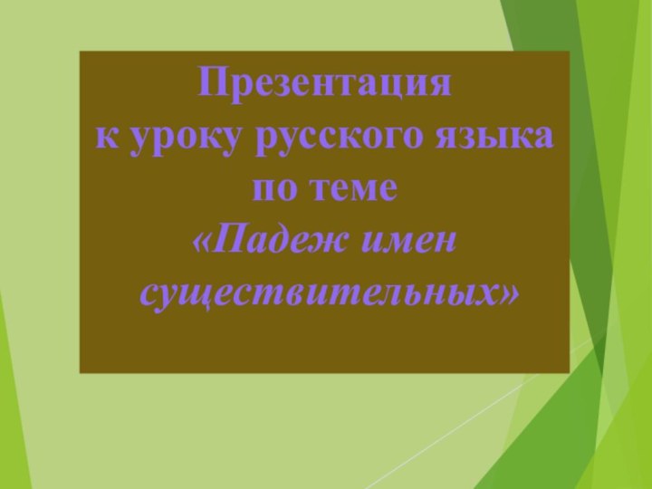 Презентация к уроку русского языка по теме «Падеж имен существительных»